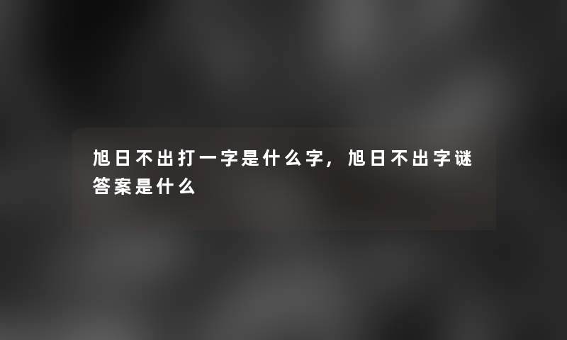 旭日不出打一字是什么字,旭日不出字谜答案是什么 旭日不出打一字是什么字,旭日不出字谜答案是什么