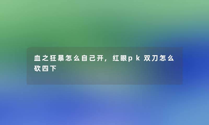 血之狂暴怎么自己开,红眼pk双刀怎么砍四下 血之狂暴怎么自己开,红眼pk双刀怎么砍四下