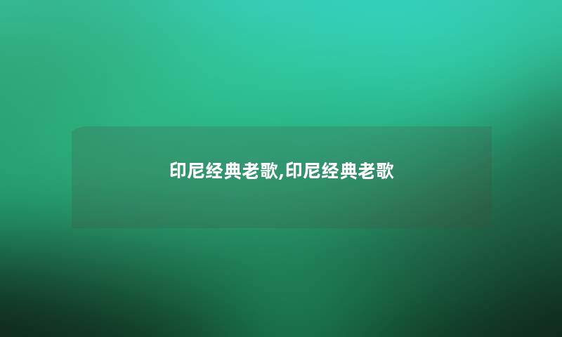 印尼经典老歌,印尼经典老歌 印尼经典老歌,印尼经典老歌
