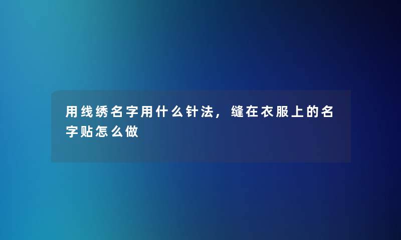 用线绣名字用什么针法,缝在衣服上的名字贴怎么做 用线绣名字用什么针法,缝在衣服上的名字贴怎么做