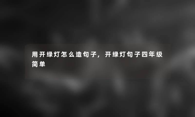 用开绿灯怎么造句子,开绿灯句子四年级简单 用开绿灯怎么造句子,开绿灯句子四年级简单