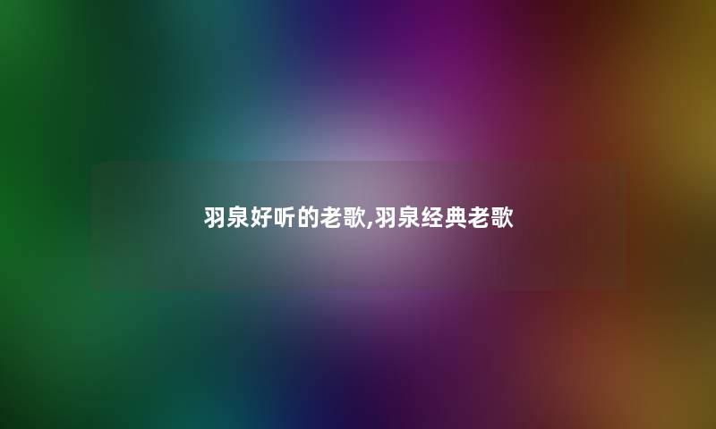 羽泉好听的老歌,羽泉经典老歌 羽泉好听的老歌,羽泉经典老歌