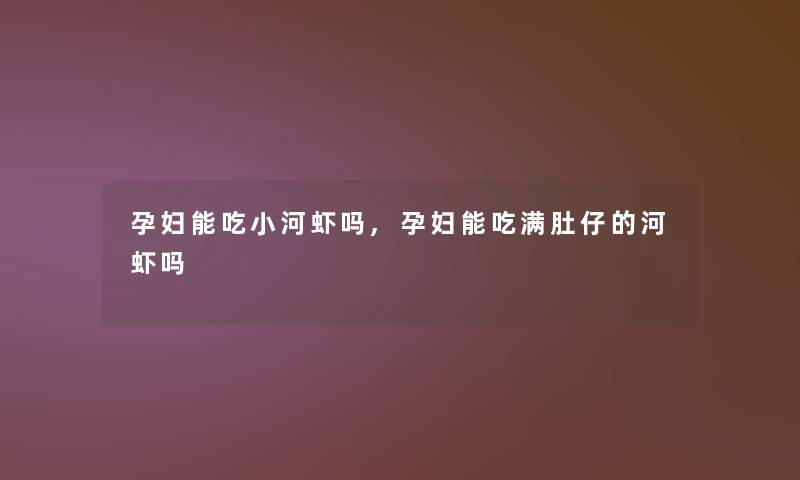 孕妇能吃小河虾吗,孕妇能吃满肚仔的河虾吗 孕妇能吃小河虾吗,孕妇能吃满肚仔的河虾吗