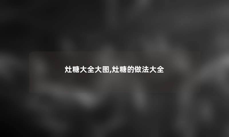 灶糖大全大图,灶糖的做法大全 灶糖大全大图,灶糖的做法大全