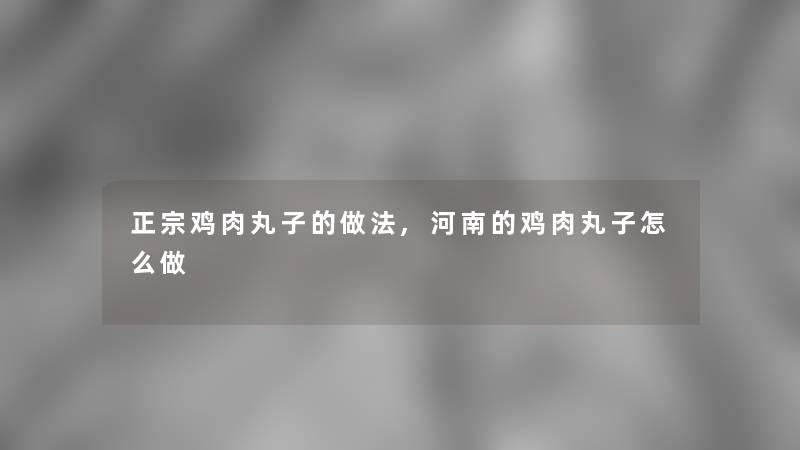 正宗鸡肉丸子的做法,河南的鸡肉丸子怎么做 正宗鸡肉丸子的做法,河南的鸡肉丸子怎么做
