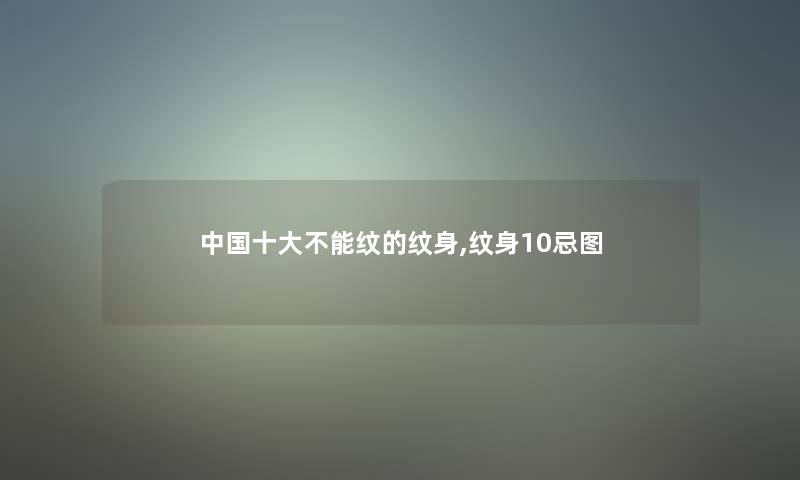 中国一些不能纹的纹身,纹身10忌图