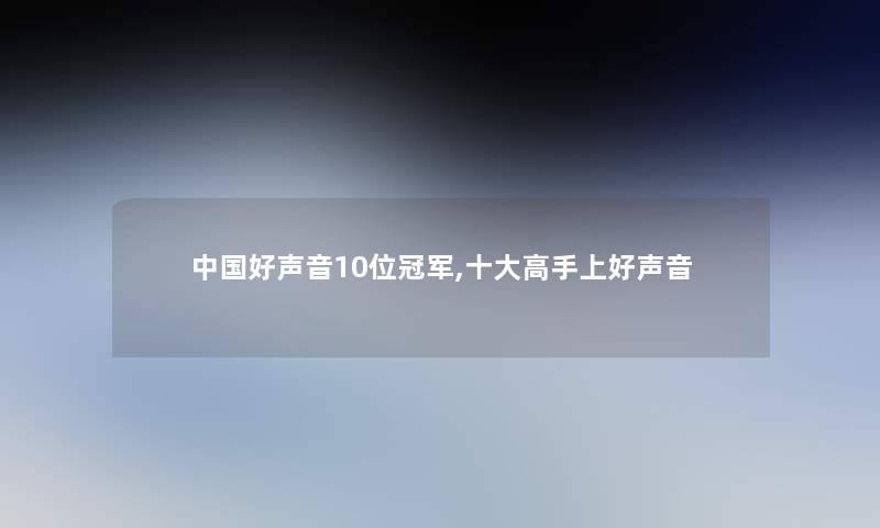 中国好声音10位冠军,一些高手上好声音 中国好声音10位冠军,一些高手上好声音
