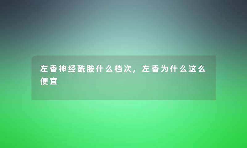 左香神经酰胺什么档次,左香为什么这么便宜 左香神经酰胺什么档次,左香为什么这么便宜