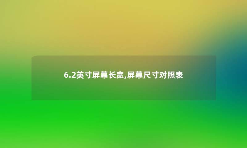 6.2英寸屏幕长宽,屏幕尺寸对照表