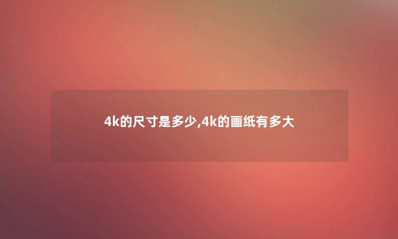 4k的尺寸是多少,4k的画纸有多大