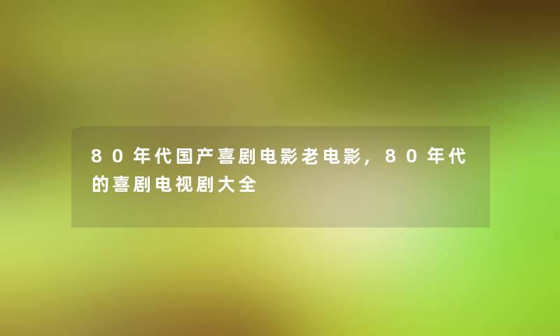 80年代国产喜剧电影老电影,80年代的喜剧电视剧大全 80年代国产喜剧电影老电影,80年代的喜剧电视剧大全