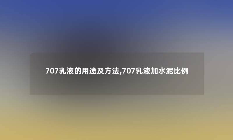 707乳液的用途及方法,707乳液加水泥比例 707乳液的用途及方法,707乳液加水泥比例