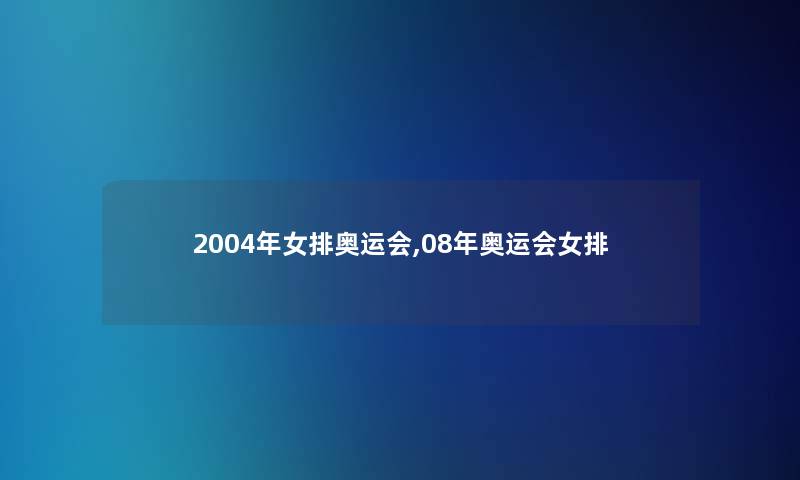 2004年女排奥运会,08年奥运会女排 2004年女排奥运会,08年奥运会女排