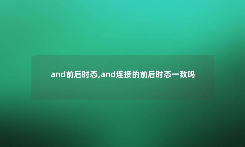 and前后时态,and连接的前后时态一致吗 and前后时态,and连接的前后时态一致吗