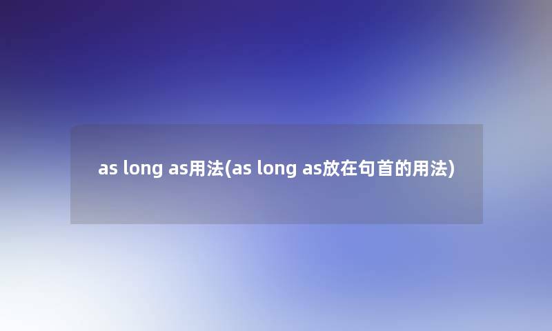 as long as用法(as long as放在句首的用法) as long as用法(as long as放在句首的用法)