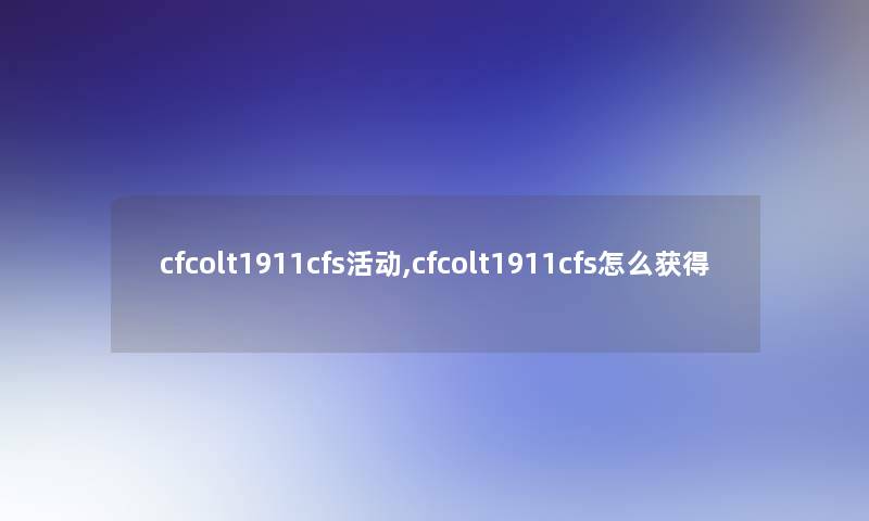 cfcolt1911cfs活动,cfcolt1911cfs怎么获得
