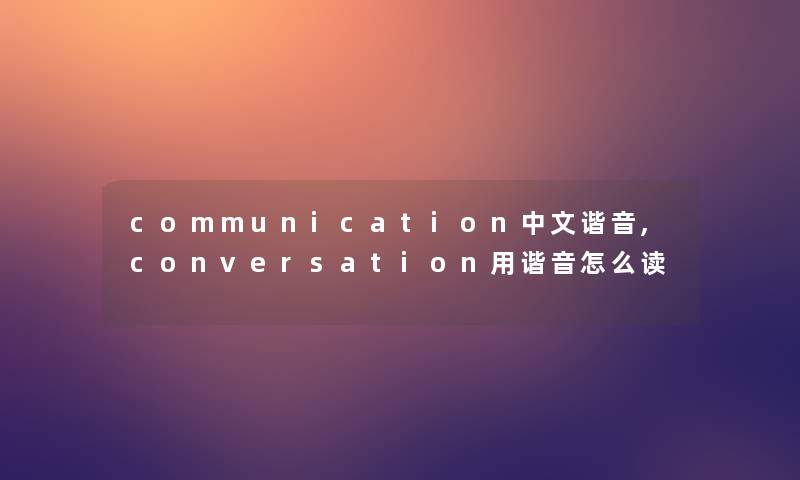 communication中文谐音,conversation用谐音怎么读