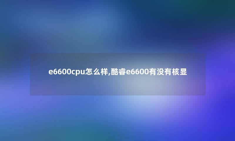 e6600cpu怎么样,酷睿e6600有没有核显
