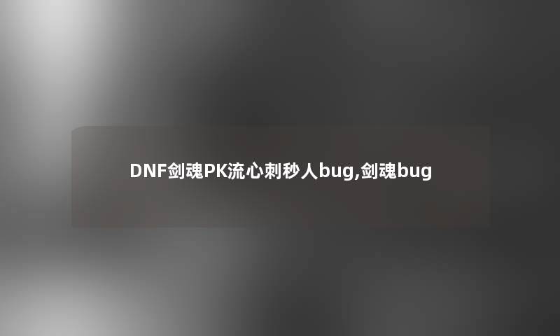DNF剑魂PK流心刺秒人bug,剑魂bug DNF剑魂PK流心刺秒人bug,剑魂bug