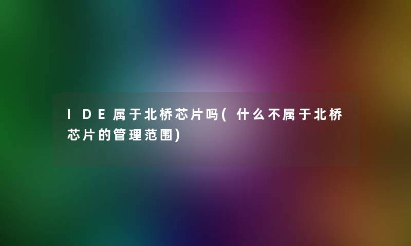 IDE属于北桥芯片吗(什么不属于北桥芯片的管理范围) IDE属于北桥芯片吗(什么不属于北桥芯片的管理范围)