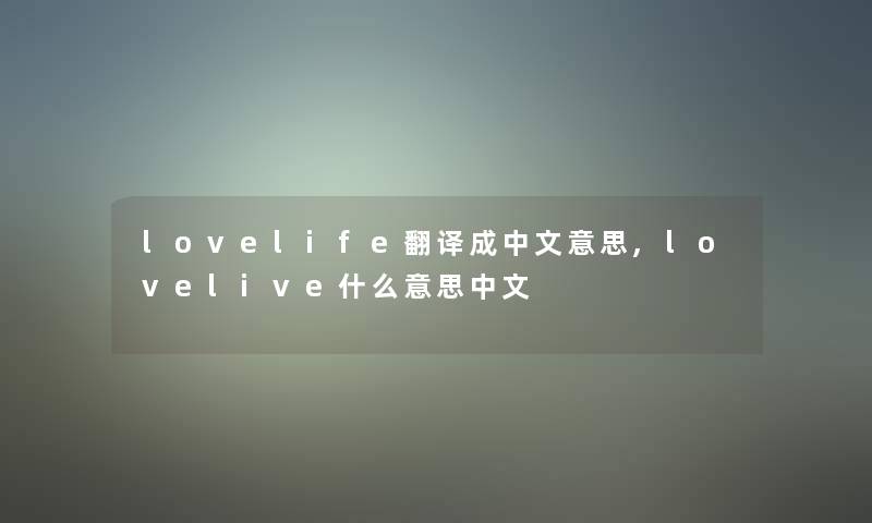 lovelife翻译成中文意思,lovelive什么意思中文