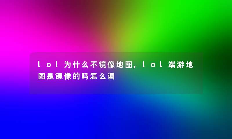 lol为什么不镜像地图,lol端游地图是镜像的吗怎么调 lol为什么不镜像地图,lol端游地图是镜像的吗怎么调