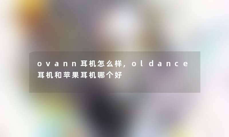 ovann耳机怎么样,oldance耳机和苹果耳机哪个好