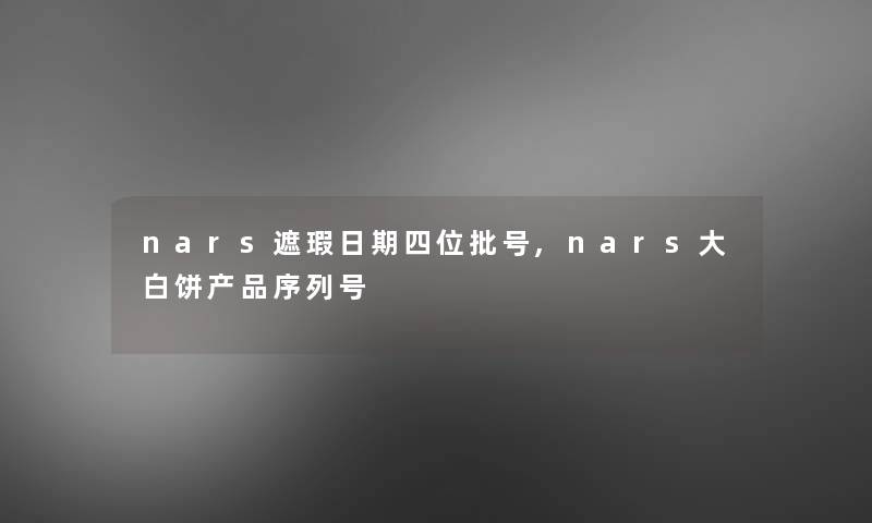 nars遮瑕日期四位批号,nars大白饼产品序列号