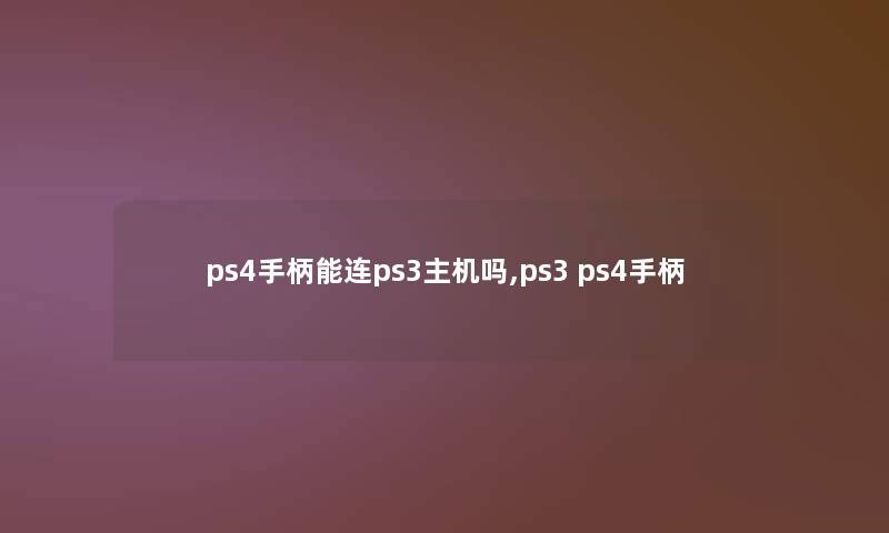 ps4手柄能连ps3主机吗,ps3 ps4手柄