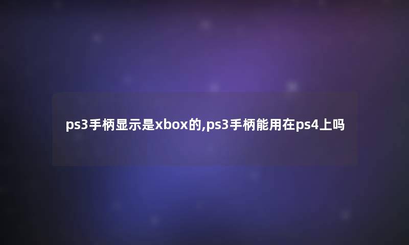 ps3手柄显示是xbox的,ps3手柄能用在ps4上吗