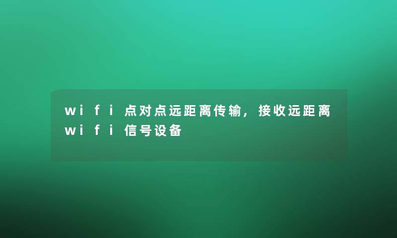 wifi点对点远距离传输,接收远距离wifi信号设备