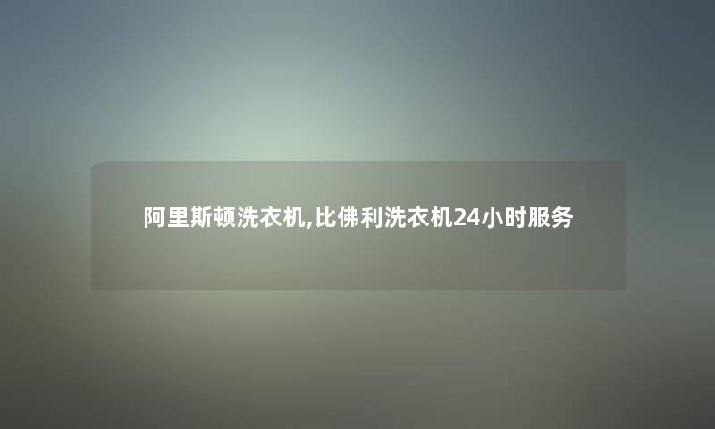 阿里斯顿洗衣机,比佛利洗衣机24小时服务