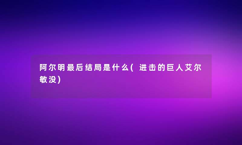 阿尔明后结局是什么(进击的巨人艾尔敏没)