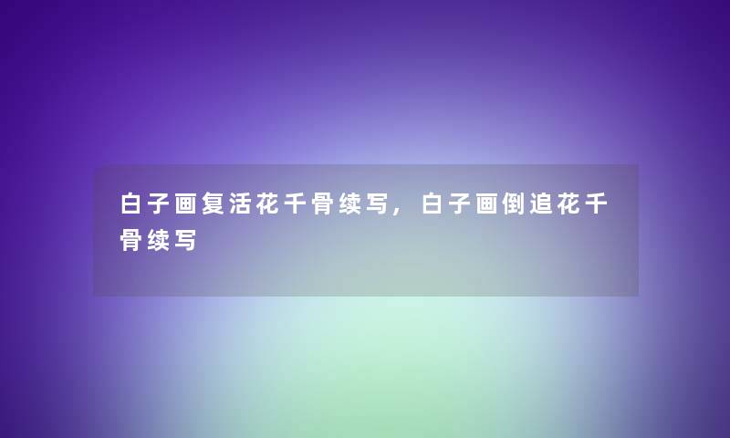 白子画复活花千骨续写,白子画倒追花千骨续写 白子画复活花千骨续写,白子画倒追花千骨续写