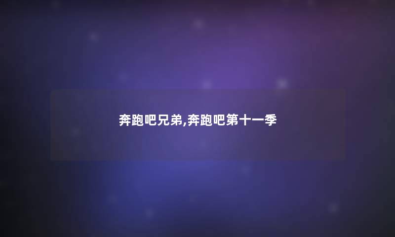 奔跑吧兄弟,奔跑吧第十一季 奔跑吧兄弟,奔跑吧第十一季