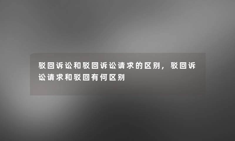 驳回诉讼和驳回诉讼请求的区别,驳回诉讼请求和驳回有何区别 驳回诉讼和驳回诉讼请求的区别,驳回诉讼请求和驳回有何区别