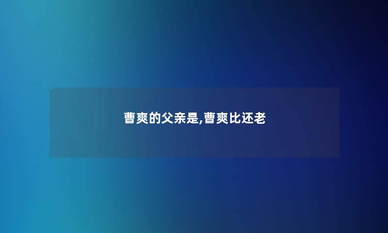 曹爽的父亲是,曹爽比还老 曹爽的父亲是,曹爽比还老