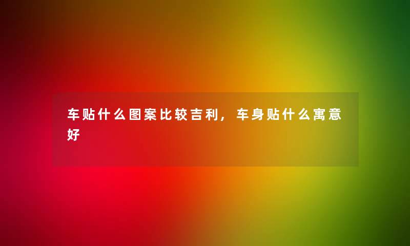 车贴什么图案比较吉利,车身贴什么寓意好 车贴什么图案比较吉利,车身贴什么寓意好