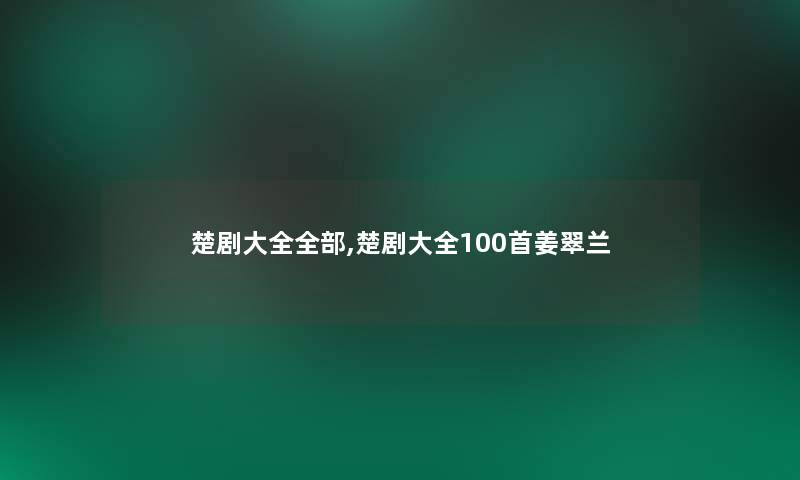 楚剧大全整理的,楚剧大全几首姜翠兰 楚剧大全整理的,楚剧大全几首姜翠兰