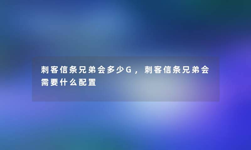 刺客信条兄弟会多少G,刺客信条兄弟会需要什么配置 刺客信条兄弟会多少G,刺客信条兄弟会需要什么配置