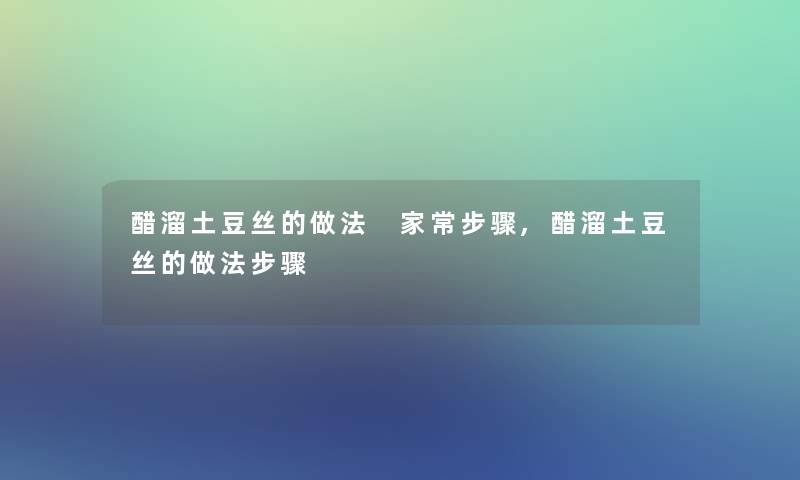 醋溜土豆丝的做法 家常步骤,醋溜土豆丝的做法步骤 醋溜土豆丝的做法 家常步骤,醋溜土豆丝的做法步骤