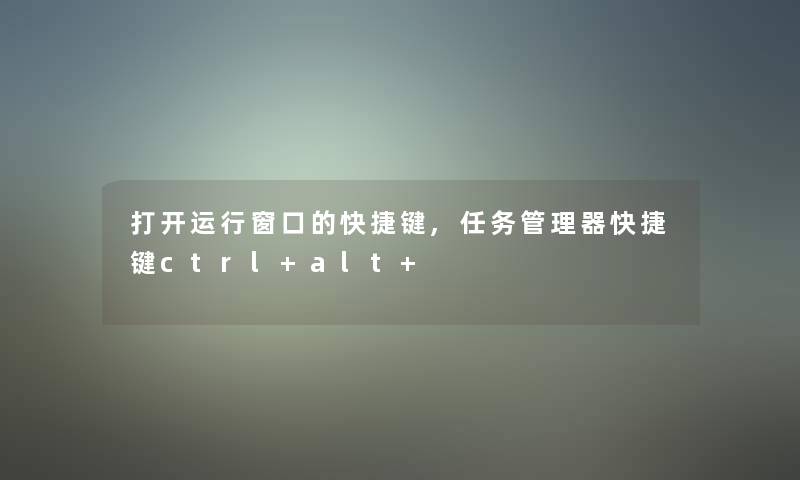 打开运行窗口的快捷键,任务管理器快捷键ctrl+alt+ 打开运行窗口的快捷键,任务管理器快捷键ctrl+alt+