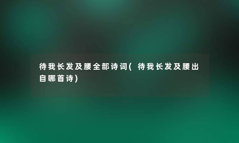 待我长发及腰整理的诗词(待我长发及腰出自哪首诗) 待我长发及腰整理的诗词(待我长发及腰出自哪首诗)