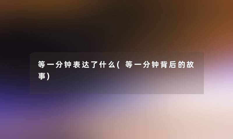 等一分钟表达了什么(等一分钟背后的故事) 等一分钟表达了什么(等一分钟背后的故事)