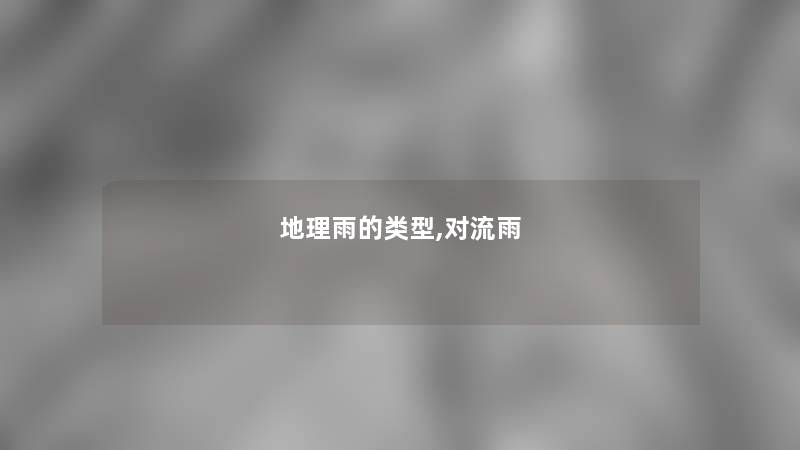 地理雨的类型,对流雨 地理雨的类型,对流雨
