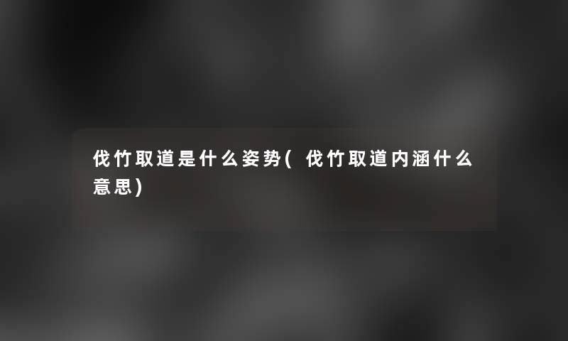 伐竹取道是什么姿势(伐竹取道内涵什么意思) 伐竹取道是什么姿势(伐竹取道内涵什么意思)