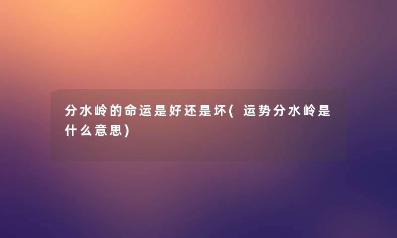 分水岭的命运是好还是坏(运势分水岭是什么意思) 分水岭的命运是好还是坏(运势分水岭是什么意思)