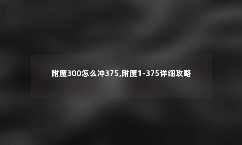 附魔300怎么冲375,附魔1-375详细攻略 附魔300怎么冲375,附魔1-375详细攻略