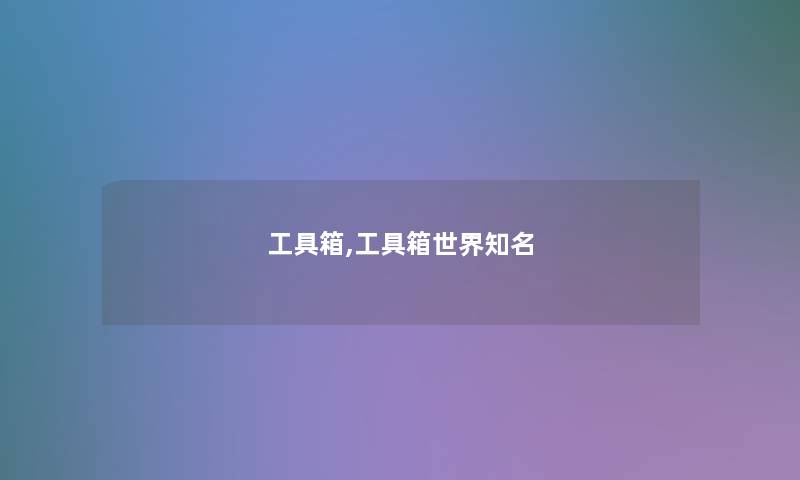 工具箱,工具箱世界知名 工具箱,工具箱世界知名
