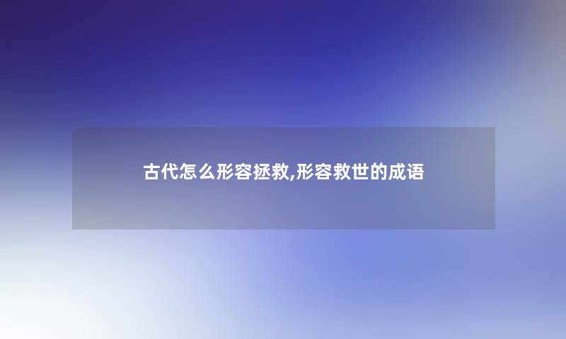 古代怎么形容拯救,形容救世的成语 古代怎么形容拯救,形容救世的成语